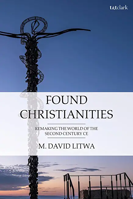 Found Christianities: Remaking the World of the Second Century Ce