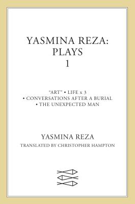 Yasmina Reza: Plays 1: Art, Life X 3, the Unexpected Man, Conversations After a Burial