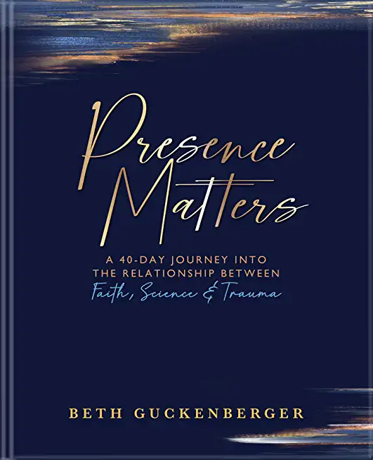 Presence Matters: A 40-Day Journey Into the Relationship Between Faith, Science & Trauma