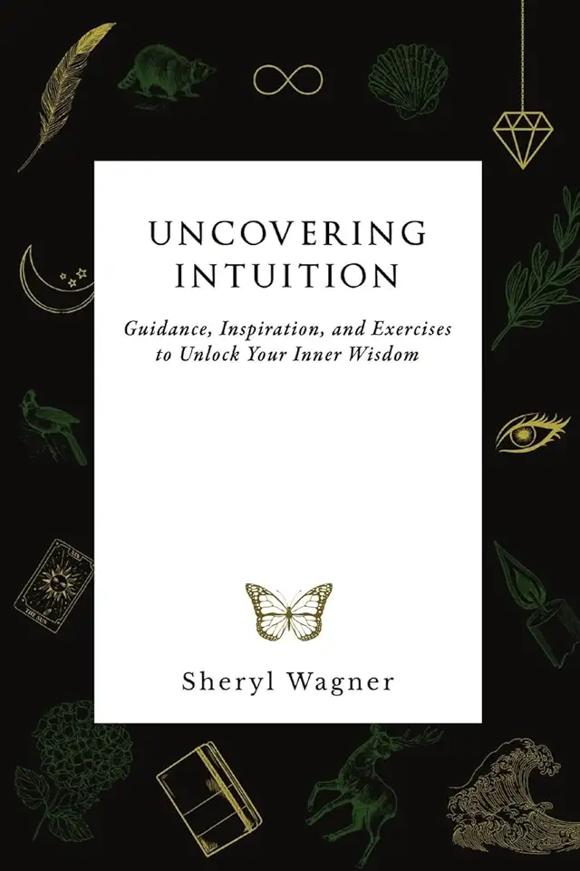 Uncovering Intuition: Guidance, Inspiration, and Exercises to Unlock Your Inner Wisdom