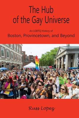 The Hub of the Gay Universe: An LGBTQ History of Boston, Provincetown, and Beyond