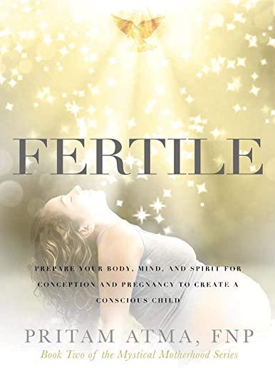 Fertile: Prepare Your Body, Mind, and Spirit for Conception and Pregnancy to Create a Conscious Child
