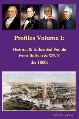 Profiles Volume I: Historic & Influential People from Buffalo & WNY - the 1800s: Residents of Western New York that contributed to local,
