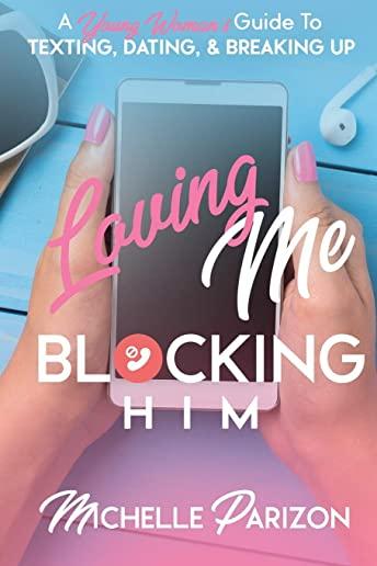 Loving Me, Blocking Him: A Young Woman's Guide to Texting, Dating, and Breaking Up