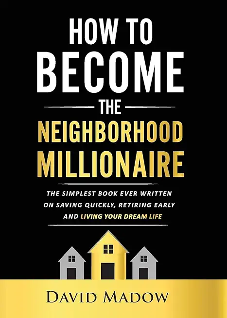 The Neighborhood Millionaire: The Simplest Book Ever Written on Saving Quickly, Retiring Early and Living Your Dream Life