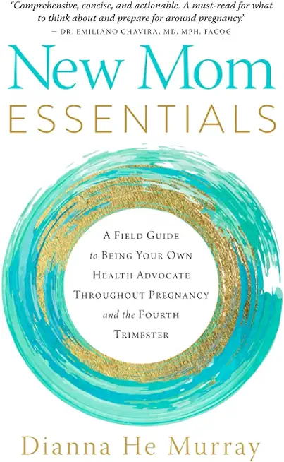 New Mom Essentials: A Field Guide to Being Your Own Health Advocate Throughout Pregnancy and the Fourth Trimester