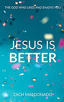 Jesus Is Better: The God Who Likes and Enjoys You