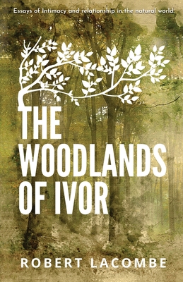 The Woodlands of Ivor: Essays of Intimacy and relationship in the natural world