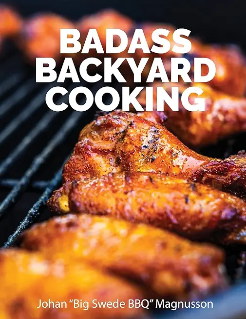 Badass Backyard Cooking: 140 of my favorite outdoor cooking recipes
