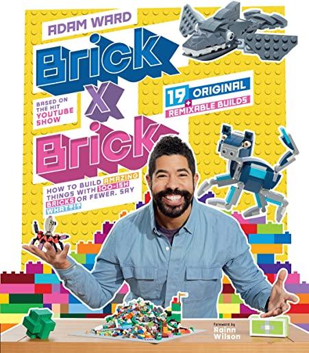 Brick X Brick: How to Build Amazing Things with 100-Ish Bricks or Fewer