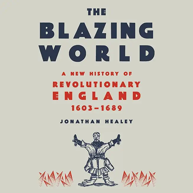 The Blazing World: A New History of Revolutionary England, 1603-1689