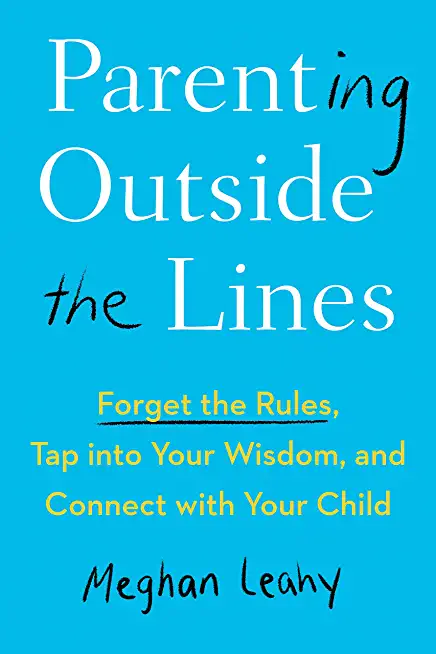Parenting Outside the Lines: Forget the Rules, Tap Into Your Wisdom, and Connect with Your Child