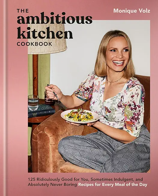 The Ambitious Kitchen Cookbook: 125 Ridiculously Good for You, Sometimes Indulgent, and Absolutely Never Boring Recipes for Every Meal of the Day