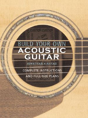 Build Your Own Acoustic Guitar: Complete Instructions and Full-Size Plans [With Plans to Make a Kinkade Kingsdown Acoustic]