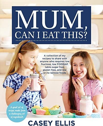 Mum, Can I Eat This?: A collection of my recipes to share with anyone who requires low fructose, low FODMAP, table-sugar free, gluten free,