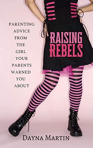Raising Rebels: Parenting Advice From the Girl Your Parents Warned You About