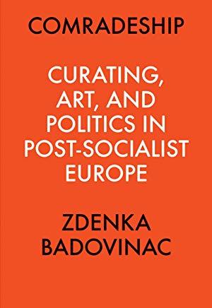 Comradeship: Curating, Art, and Politics in Post-Socialist Europe: Perspectives in Curating Series