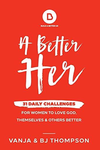 A Better Her: 31 Daily Challenges For Women to Love God, Themselves and Others Better