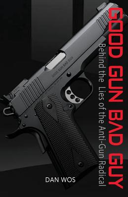 Good Gun Bad Guy: Behind the Lies of the Anti-Gun Radical