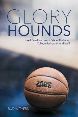Glory Hounds: How a Small Northwest School Reshaped College Basketball.And Itself.