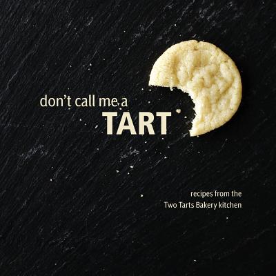 Don't Call Me a Tart: Recipes from the Two Tarts Bakery kitchen