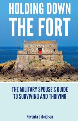 Holding Down The Fort: The Military Spouses Guide To Surviving and Thriving