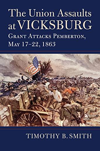 The Union Assaults at Vicksburg: Grant Attacks Pemberton, May 17-22, 1863
