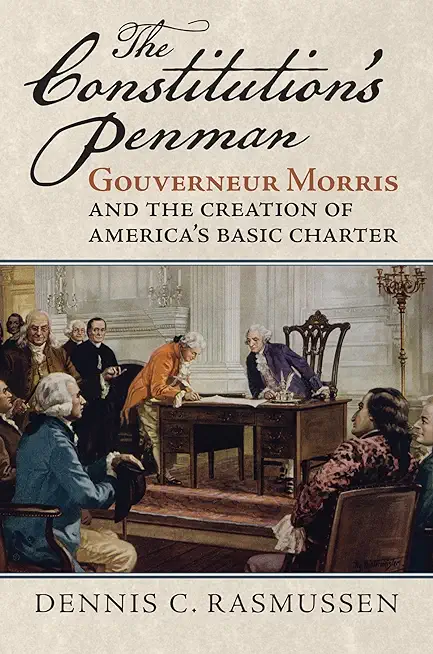 The Constitution's Penman: Gouverneur Morris and the Creation of America's Basic Charter