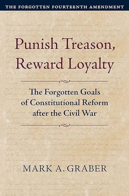 Punish Treason, Reward Loyalty: The Forgotten Goals of Constitutional Reform After the Civil War