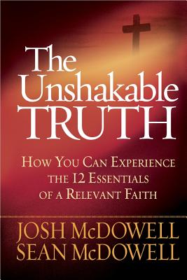 The Unshakable Truth(r): How You Can Experience the 12 Essentials of a Relevant Faith