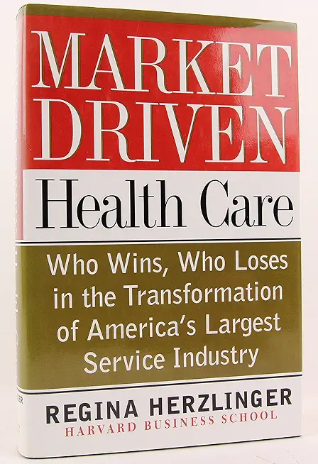 Market-Driven Health Care: Who Wins, Who Loses in the Transformation of America's Largest Service Industry