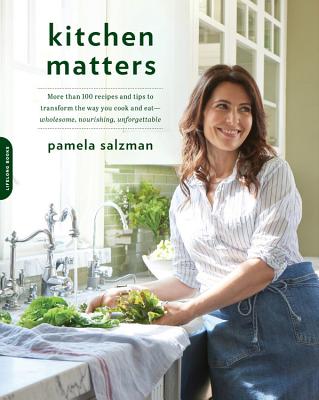 Kitchen Matters: More Than 100 Recipes and Tips to Transform the Way You Cook and Eat--Wholesome, Nourishing, Unforgettable