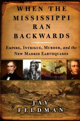 When the Mississippi Ran Backwards: Empire, Intrigue, Murder, and the New Madrid Earthquakes of 1811-12