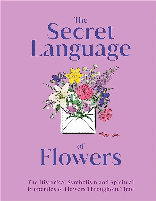 The Secret Language of Flowers: The Historical Symbolism and Spiritual Properties of Flowers Throughout Time