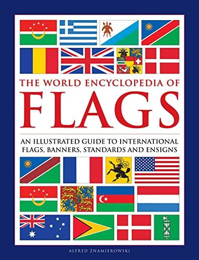 The World Encyclopedia of Flags: An Illustrated Guide to International Flags, Banners, Standards and Ensigns