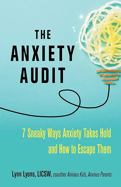 The Anxiety Audit: Seven Sneaky Ways Anxiety Takes Hold and How to Escape Them