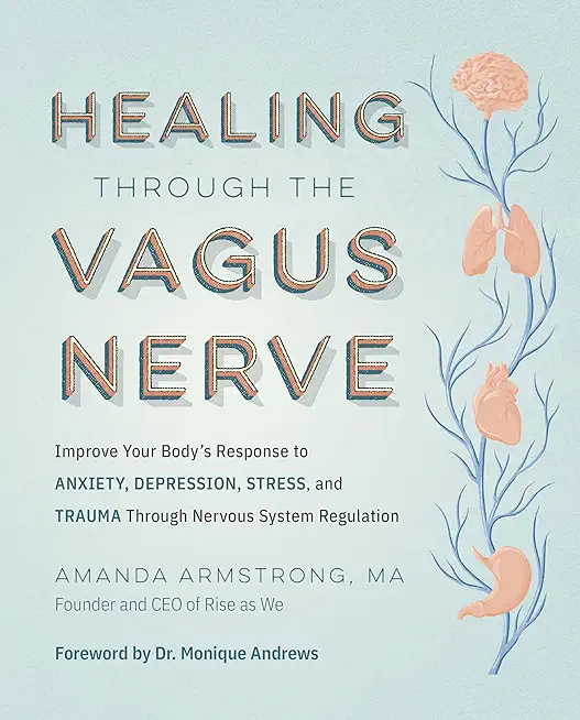 Healing Through the Vagus Nerve: Improve Your Body's Response to Anxiety, Depression, Stress, and Trauma Through Nervous System Regulation