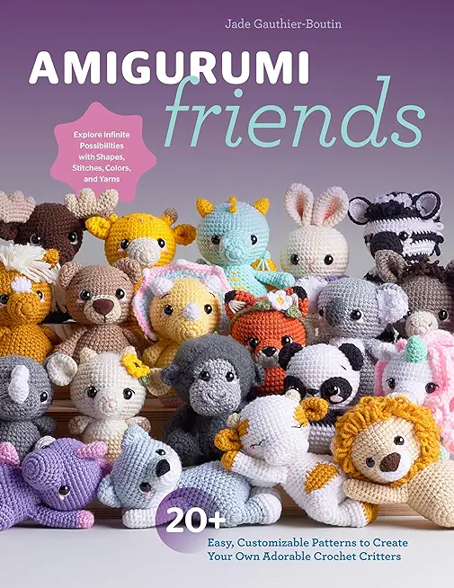 Amigurumi Friends: 20 Easy Patterns to Create 100+ Adorable Custom Crochet Critters - Explore Infinite Possibilities with Shapes, Colors,