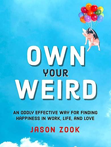 Own Your Weird: An Oddly Effective Way for Finding Happiness in Work, Life, and Love