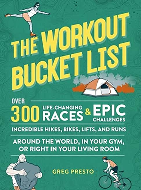 The Workout Bucket List: Over 300 Life-Changing Races, Epic Challenges, and Incredible Hikes, Bikes, Lifts, and Runs Around the World, in Your
