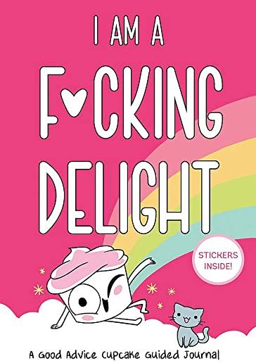 I Am a F*cking Delight: A Good Advice Cupcake Guided Journal