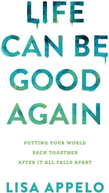 Life Can Be Good Again: Putting Your World Back Together After It All Falls Apart