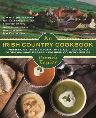 An Irish Country Cookbook: More Than 140 Family Recipes from Soda Bread to Irish Stew, Paired with Ten New, Charming Short Stories from the Belov