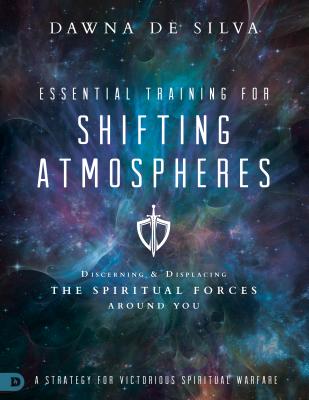 Essential Training for Shifting Atmospheres: Discerning and Displacing the Spiritual Forces Around You