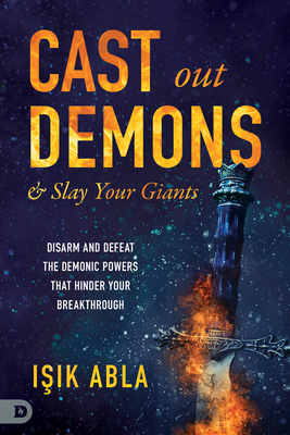 Cast Out Demons and Slay Your Giants: Disarm and Defeat the Demonic Powers that Hinder Your Breakthrough