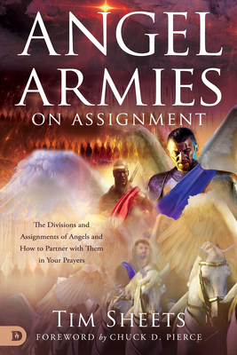 Angel Armies on Assignment: The Divisions and Assignments of Angels and How to Partner with Them in Your Prayers