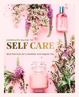 The Complete Guide to Self-Care: Best Practices for a Healthier and Happier You