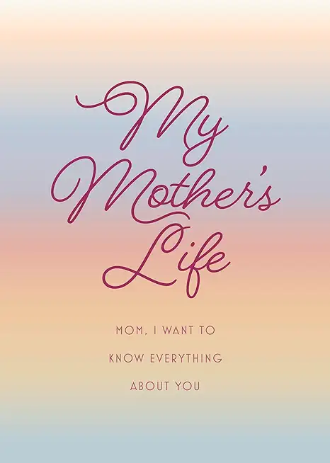 My Mother's Life - Second Edition: Mom, I Want to Know Everything about You - Give to Your Mother to Fill in with Her Memories and Return to You as a