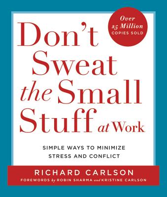 Don't Sweat the Small Stuff at Work: Simple Ways to Minimize Stress and Conflict