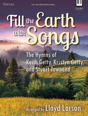 Fill the Earth with Songs: The Hymns of Keith Getty, Kristyn Getty, and Stuart Townend